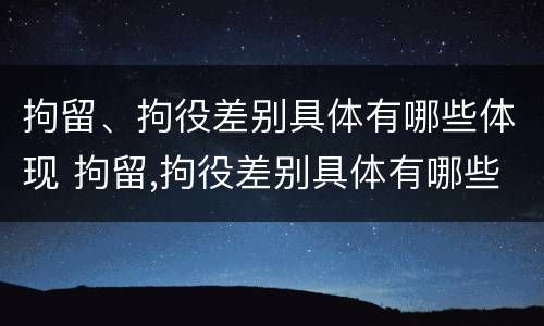 拘留、拘役差别具体有哪些体现 拘留,拘役差别具体有哪些体现呢