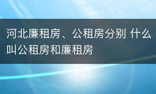 河北廉租房、公租房分别 什么叫公租房和廉租房