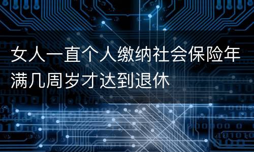女人一直个人缴纳社会保险年满几周岁才达到退休