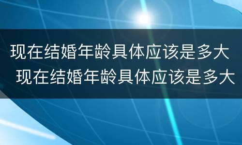 现在结婚年龄具体应该是多大 现在结婚年龄具体应该是多大了