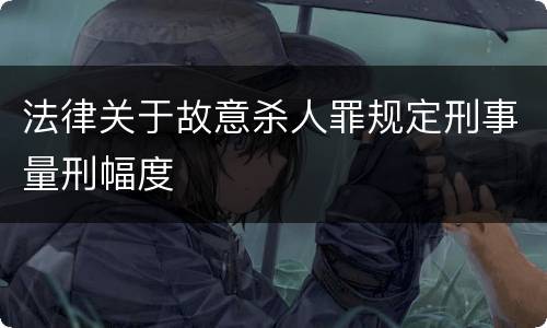 法律关于故意杀人罪规定刑事量刑幅度