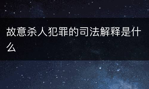 故意杀人犯罪的司法解释是什么