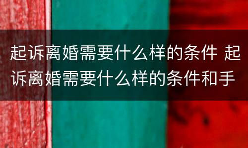 起诉离婚需要什么样的条件 起诉离婚需要什么样的条件和手续