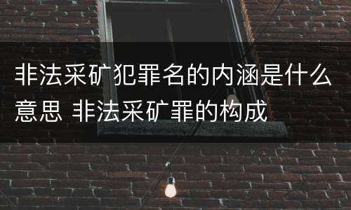 非法采矿犯罪名的内涵是什么意思 非法采矿罪的构成