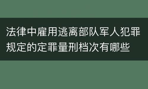 法律中雇用逃离部队军人犯罪规定的定罪量刑档次有哪些