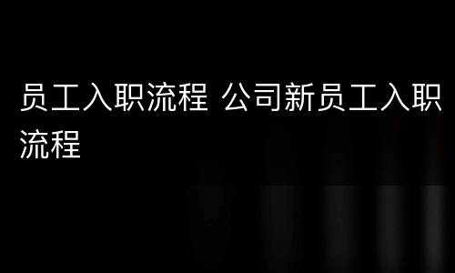 员工入职流程 公司新员工入职流程