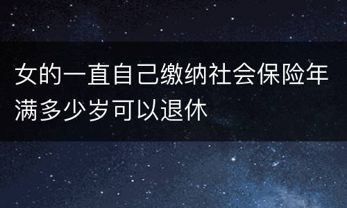 女的一直自己缴纳社会保险年满多少岁可以退休