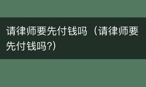 请律师要先付钱吗（请律师要先付钱吗?）