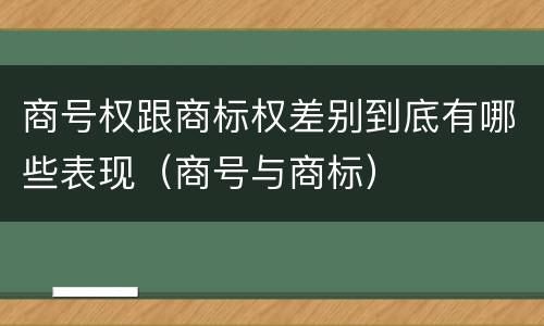 商号权跟商标权差别到底有哪些表现（商号与商标）