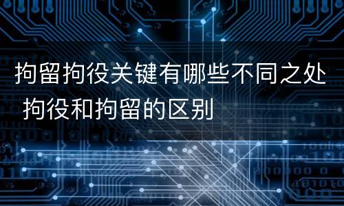 拘留拘役关键有哪些不同之处 拘役和拘留的区别