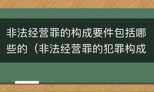 非法经营罪的构成要件包括哪些的（非法经营罪的犯罪构成）