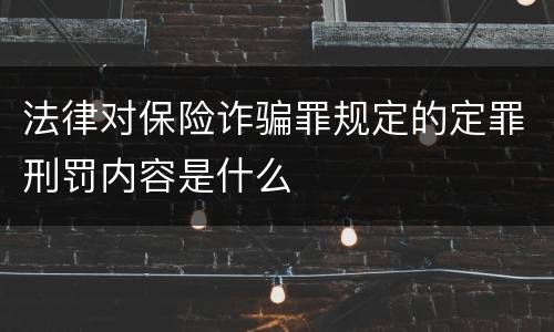 法律对保险诈骗罪规定的定罪刑罚内容是什么