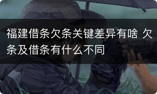 福建借条欠条关键差异有啥 欠条及借条有什么不同