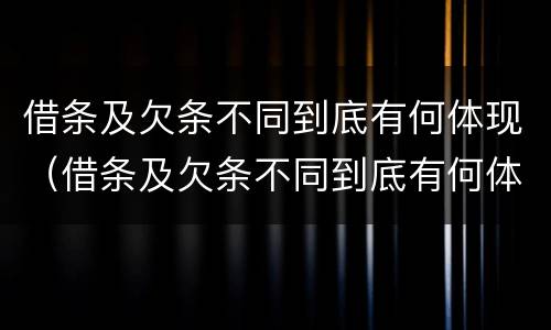 借条及欠条不同到底有何体现（借条及欠条不同到底有何体现法律效力）