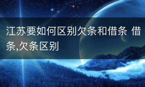 江苏要如何区别欠条和借条 借条,欠条区别