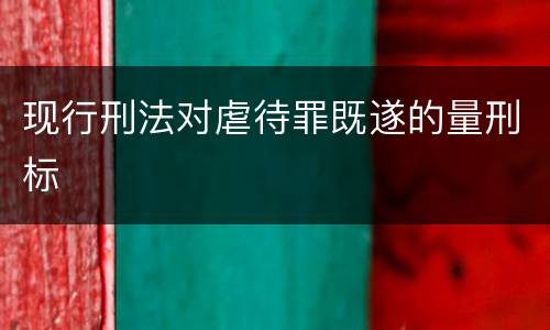 现行刑法对虐待罪既遂的量刑标