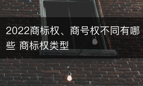 2022商标权、商号权不同有哪些 商标权类型