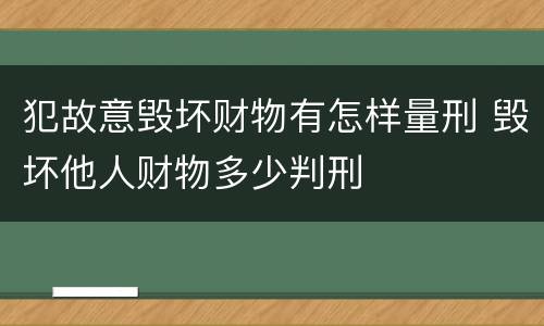 犯故意毁坏财物有怎样量刑 毁坏他人财物多少判刑