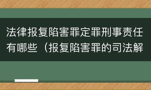 法律报复陷害罪定罪刑事责任有哪些（报复陷害罪的司法解释）