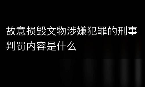 故意损毁文物涉嫌犯罪的刑事判罚内容是什么