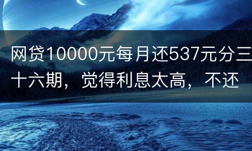 网贷10000元每月还537元分三十六期，觉得利息太高，不还钱，请问我违法吗