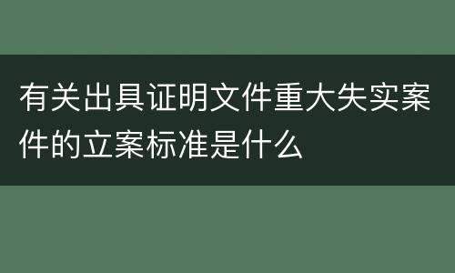 有关出具证明文件重大失实案件的立案标准是什么