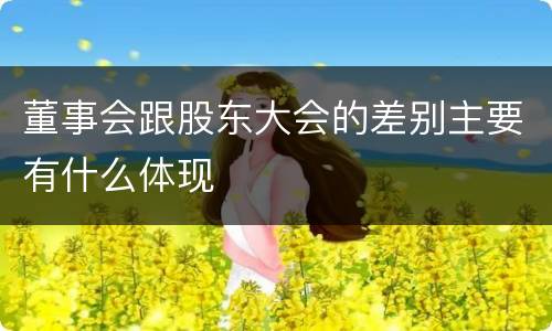 董事会跟股东大会的差别主要有什么体现