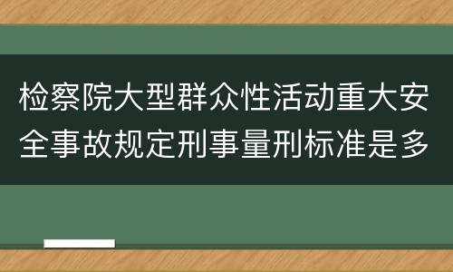 检察院大型群众性活动重大安全事故规定刑事量刑标准是多少