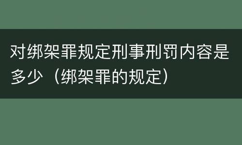 对绑架罪规定刑事刑罚内容是多少（绑架罪的规定）