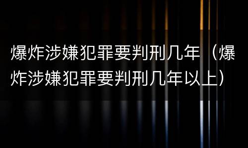 爆炸涉嫌犯罪要判刑几年（爆炸涉嫌犯罪要判刑几年以上）