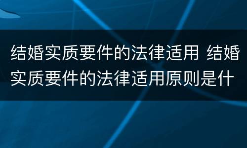 结婚实质要件的法律适用 结婚实质要件的法律适用原则是什么