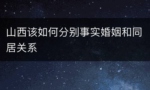 山西该如何分别事实婚姻和同居关系