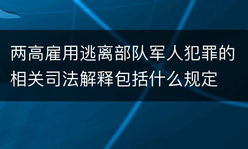 两高雇用逃离部队军人犯罪的相关司法解释包括什么规定