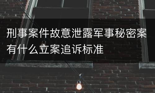 刑事案件故意泄露军事秘密案有什么立案追诉标准