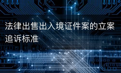 法律出售出入境证件案的立案追诉标准