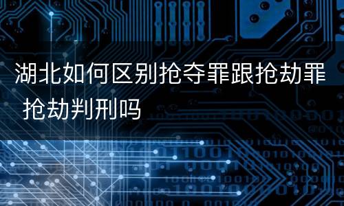 湖北如何区别抢夺罪跟抢劫罪 抢劫判刑吗