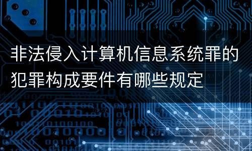 非法侵入计算机信息系统罪的犯罪构成要件有哪些规定