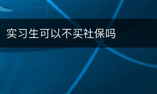 实习生可以不买社保吗