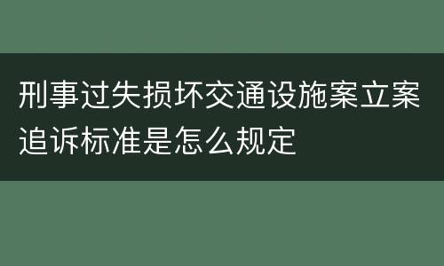 刑事过失损坏交通设施案立案追诉标准是怎么规定