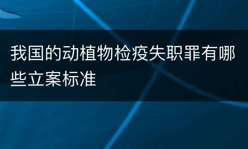 我国的动植物检疫失职罪有哪些立案标准
