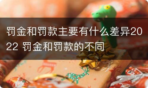 罚金和罚款主要有什么差异2022 罚金和罚款的不同