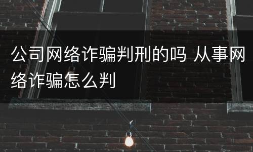公司网络诈骗判刑的吗 从事网络诈骗怎么判