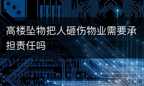 高楼坠物把人砸伤物业需要承担责任吗