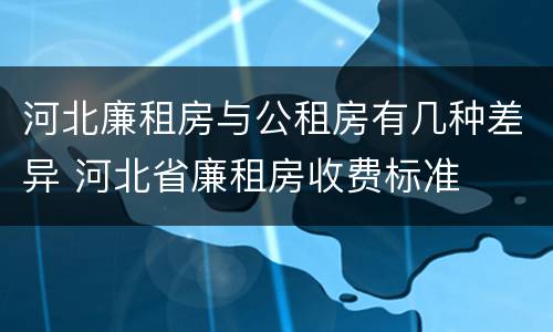 河北廉租房与公租房有几种差异 河北省廉租房收费标准
