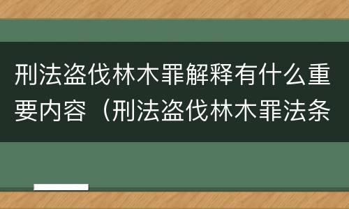 刑法盗伐林木罪解释有什么重要内容（刑法盗伐林木罪法条）