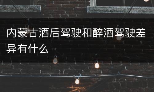 内蒙古酒后驾驶和醉酒驾驶差异有什么