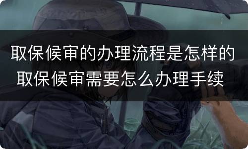 取保候审的办理流程是怎样的 取保候审需要怎么办理手续