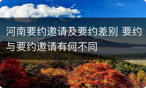 河南要约邀请及要约差别 要约与要约邀请有何不同