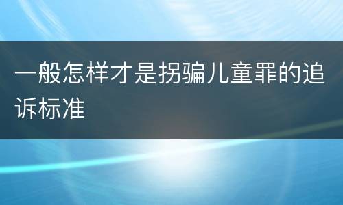 一般怎样才是拐骗儿童罪的追诉标准