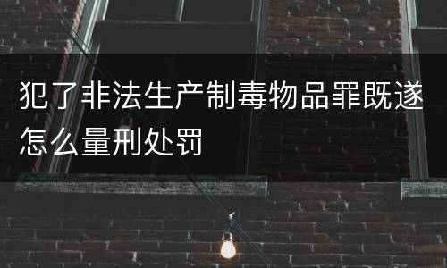 犯了非法生产制毒物品罪既遂怎么量刑处罚